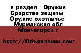  в раздел : Оружие. Средства защиты » Оружие охотничье . Мурманская обл.,Мончегорск г.